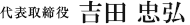 代表取締役 吉田 忠弘