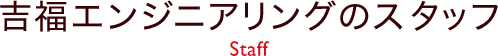 吉福エンジニアリングのスタッフ Staff