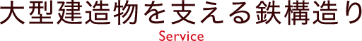 大型建造物を支える鉄構造り Service