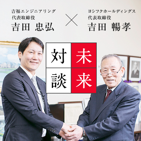 メンテナンスサービス部長 𠮷田 忠弘 × 代表取締役 吉田 暢孝 未来対談